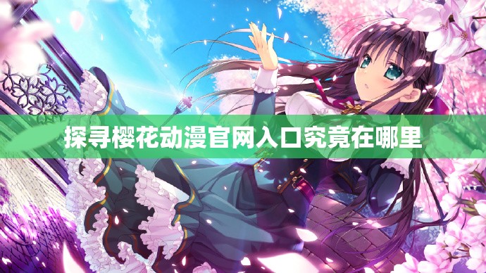 探寻樱花动漫官网入口究竟在哪里