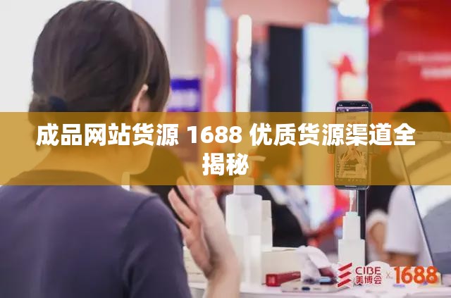 成品网站货源 1688 优质货源渠道全揭秘