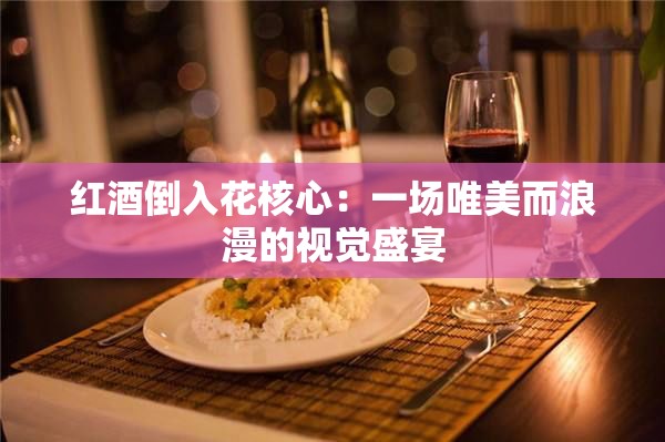红酒倒入花核心：一场唯美而浪漫的视觉盛宴