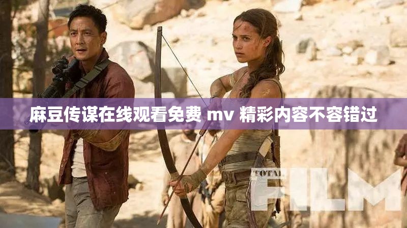 麻豆传谋在线观看免费 mv 精彩内容不容错过