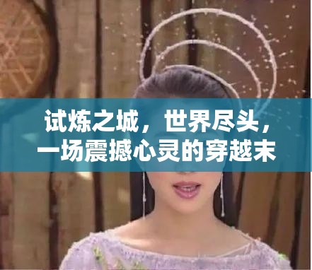 试炼之城，世界尽头，一场震撼心灵的穿越末日奇幻大冒险