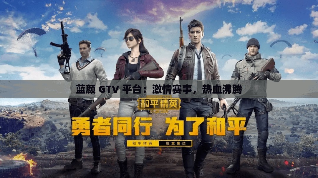 蓝颜 GTV 平台：激情赛事，热血沸腾
