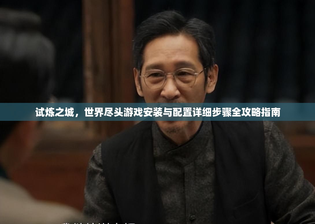 试炼之城，世界尽头游戏安装与配置详细步骤全攻略指南