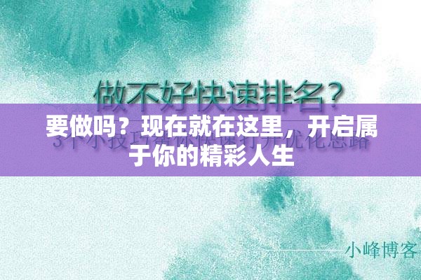 要做吗？现在就在这里，开启属于你的精彩人生