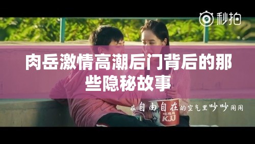 肉岳激情高潮后门背后的那些隐秘故事