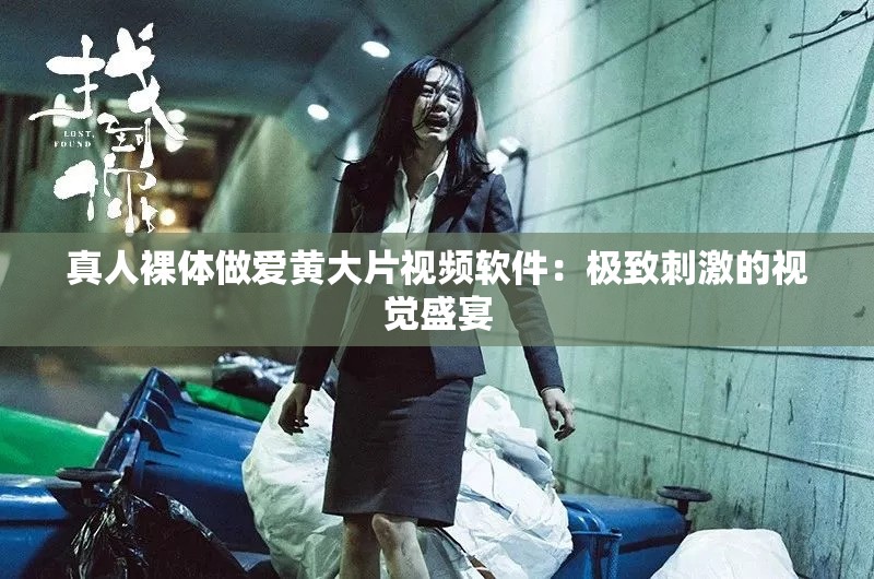 真人裸体做爱黄大片视频软件：极致刺激的视觉盛宴
