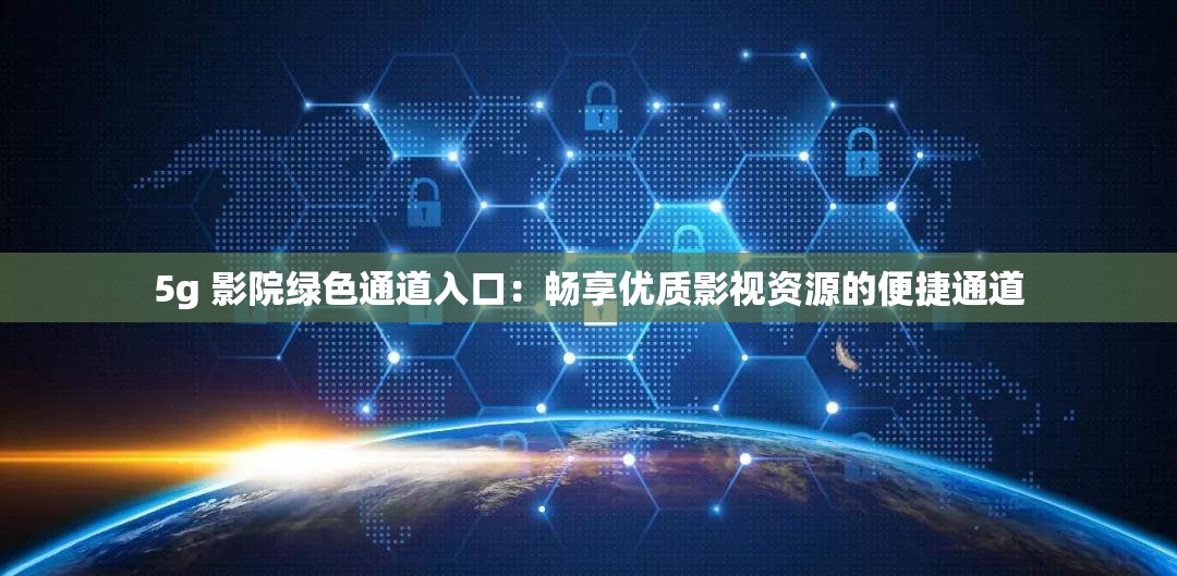 5g 影院绿色通道入口：畅享优质影视资源的便捷通道