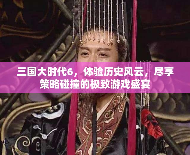 三国大时代6，体验历史风云，尽享策略碰撞的极致游戏盛宴