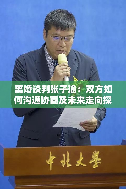 离婚谈判张子瑜：双方如何沟通协商及未来走向探讨
