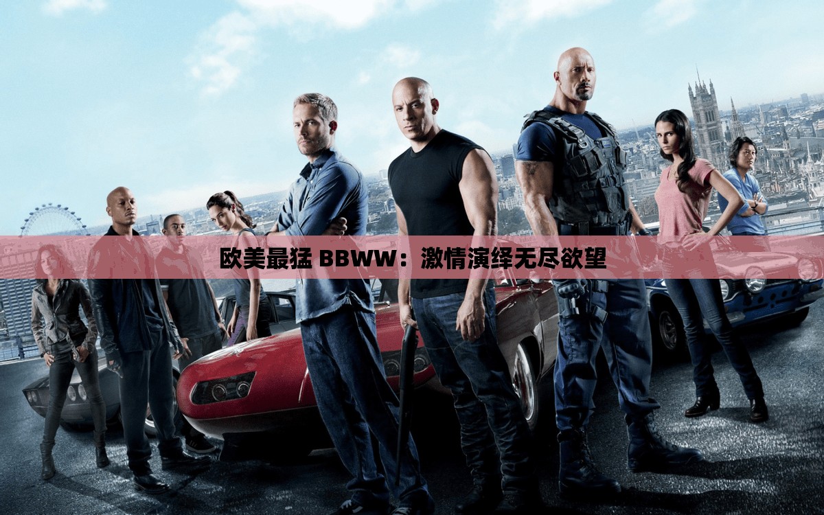 欧美最猛 BBWW：激情演绎无尽欲望