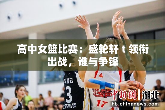 高中女篮比赛：盛轮轩 t 领衔出战，谁与争锋
