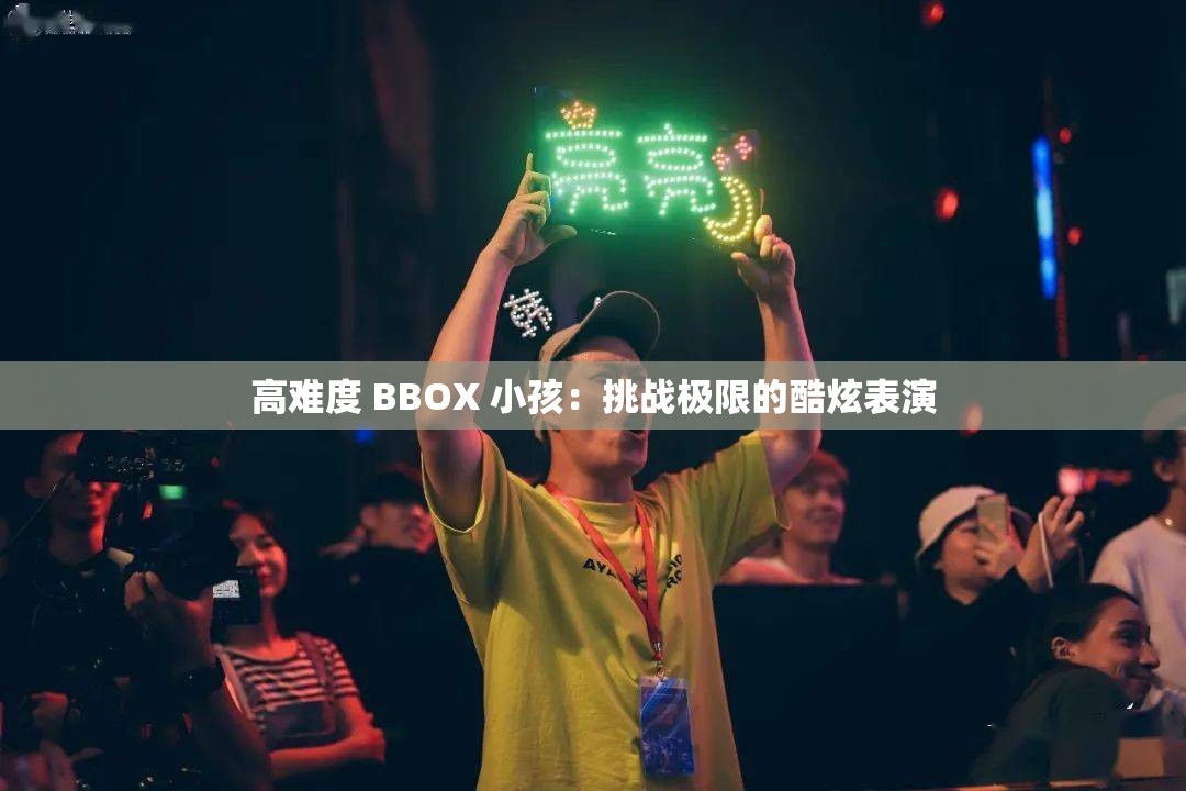 高难度 BBOX 小孩：挑战极限的酷炫表演