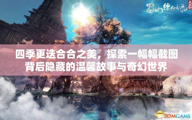 四季更迭合合之美，探索一幅幅截图背后隐藏的温馨故事与奇幻世界