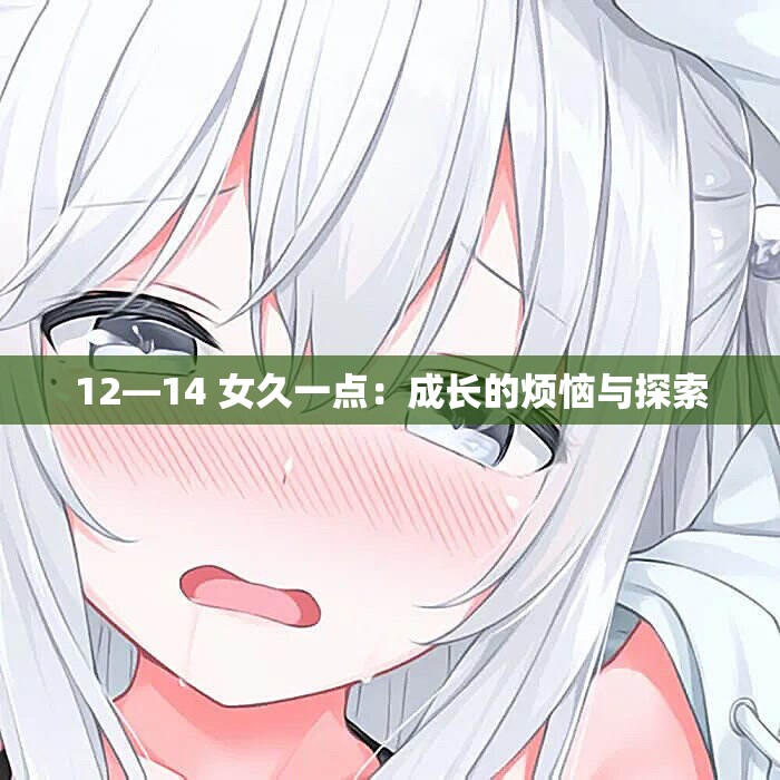 12—14 女久一点：成长的烦恼与探索