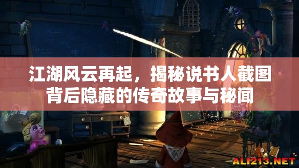 江湖风云再起，揭秘说书人截图背后隐藏的传奇故事与秘闻