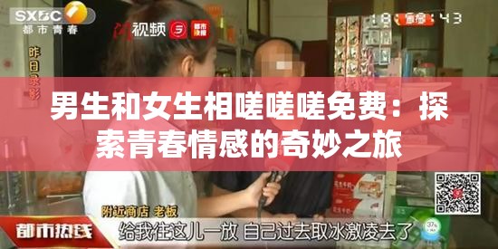 男生和女生相嗟嗟嗟免费：探索青春情感的奇妙之旅