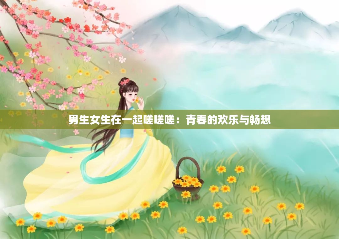 男生女生在一起嗟嗟嗟：青春的欢乐与畅想