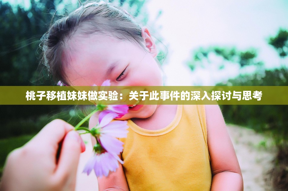 桃子移植妹妹做实验：关于此事件的深入探讨与思考