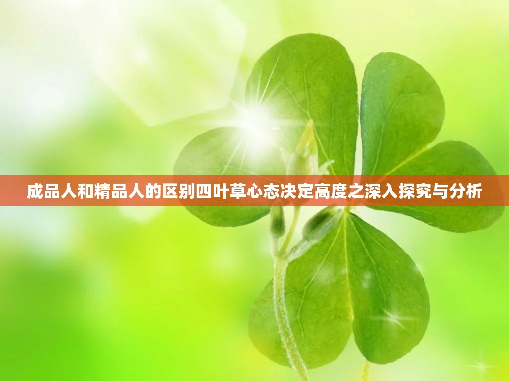 成品人和精品人的区别四叶草心态决定高度之深入探究与分析