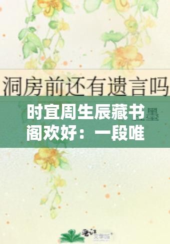 时宜周生辰藏书阁欢好：一段唯美深情的爱恋故事