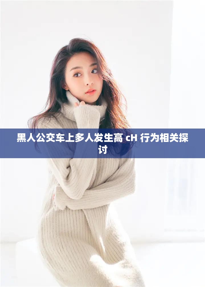 黑人公交车上多人发生高 cH 行为相关探讨