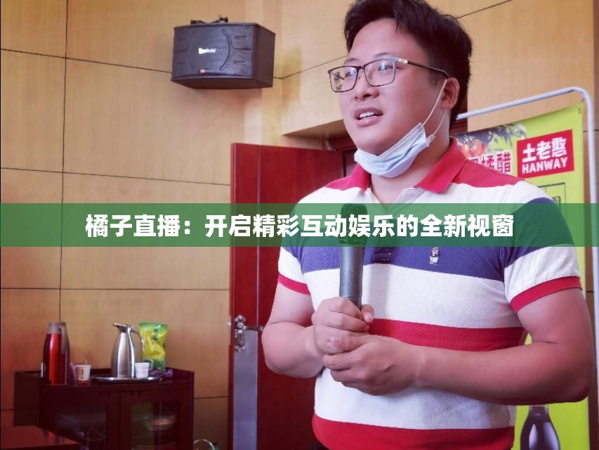橘子直播：开启精彩互动娱乐的全新视窗
