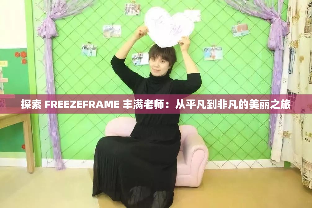 探索 FREEZEFRAME 丰满老师：从平凡到非凡的美丽之旅
