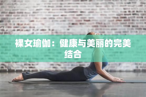 裸女瑜伽：健康与美丽的完美结合