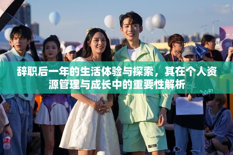 辞职后一年的生活体验与探索，其在个人资源管理与成长中的重要性解析