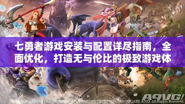 七勇者游戏安装与配置详尽指南，全面优化，打造无与伦比的极致游戏体验