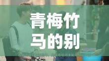 青梅竹马的别样情感：他们的爱情将何去何从