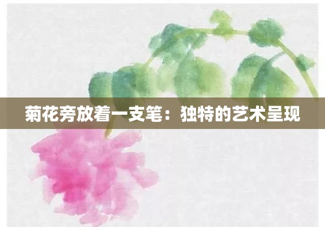 菊花旁放着一支笔：独特的艺术呈现