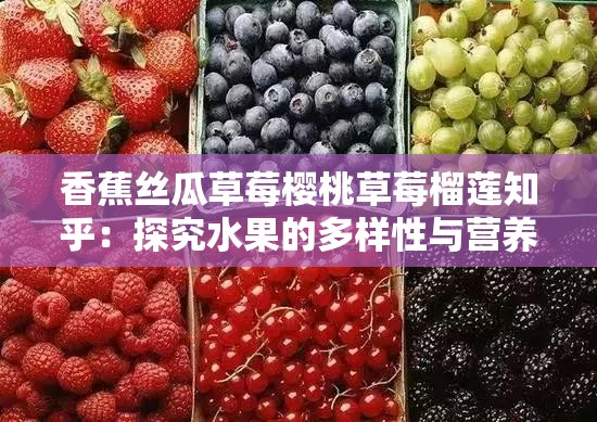 香蕉丝瓜草莓樱桃草莓榴莲知乎：探究水果的多样性与营养价值