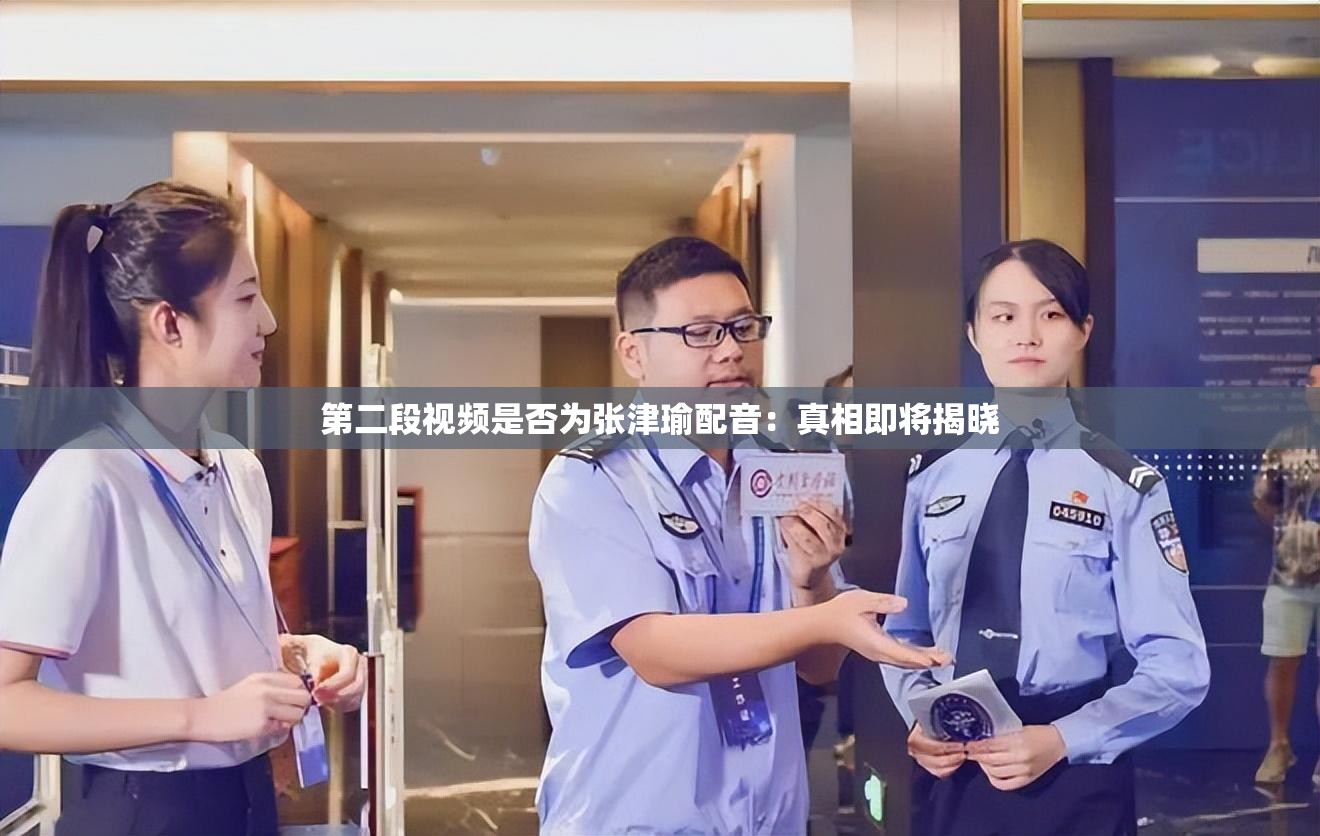 第二段视频是否为张津瑜配音：真相即将揭晓