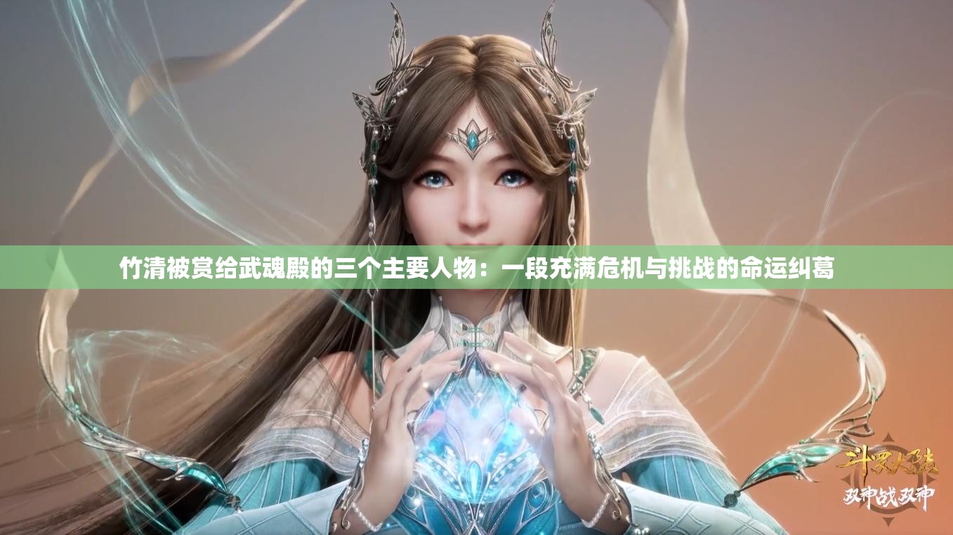 竹清被赏给武魂殿的三个主要人物：一段充满危机与挑战的命运纠葛
