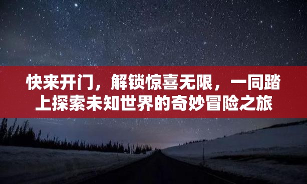 快来开门，解锁惊喜无限，一同踏上探索未知世界的奇妙冒险之旅