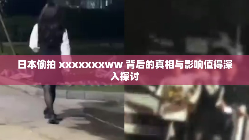 日本偷拍 xxxxxxxww 背后的真相与影响值得深入探讨