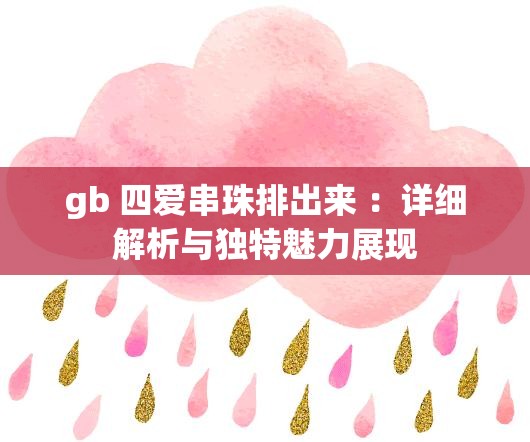 gb 四爱串珠排出来 ：详细解析与独特魅力展现