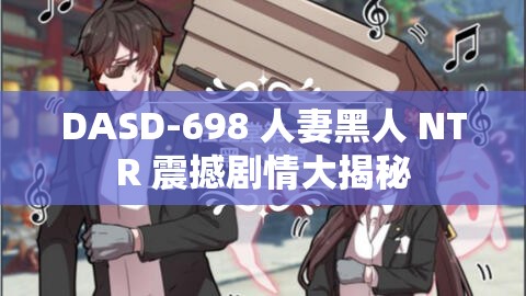 DASD-698 人妻黑人 NTR 震撼剧情大揭秘