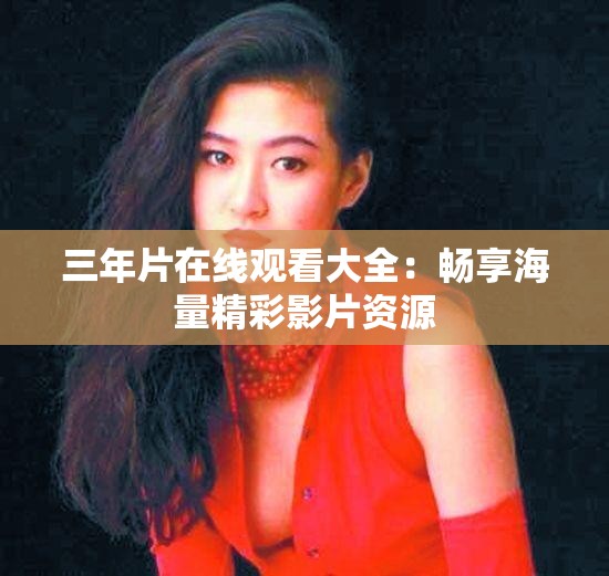 三年片在线观看大全：畅享海量精彩影片资源