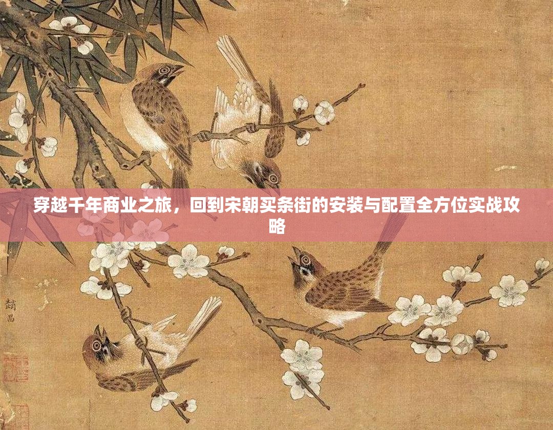 穿越千年商业之旅，回到宋朝买条街的安装与配置全方位实战攻略