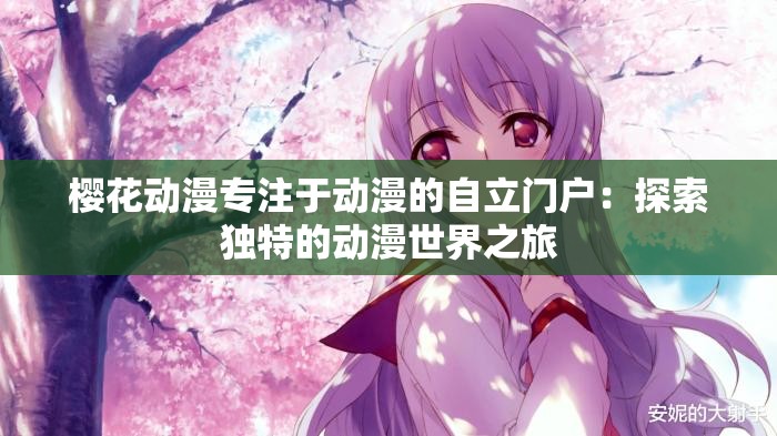 樱花动漫专注于动漫的自立门户：探索独特的动漫世界之旅