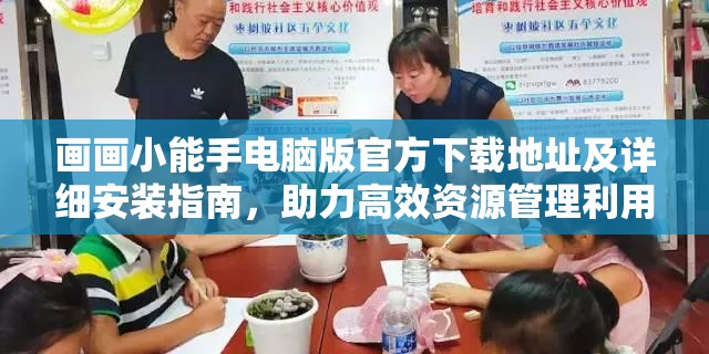 画画小能手电脑版官方下载地址及详细安装指南，助力高效资源管理利用