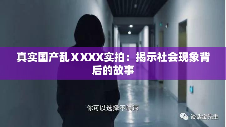 真实国产乱ⅩXXX实拍：揭示社会现象背后的故事