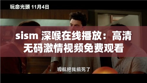 sism 深喉在线播放：高清无码激情视频免费观看