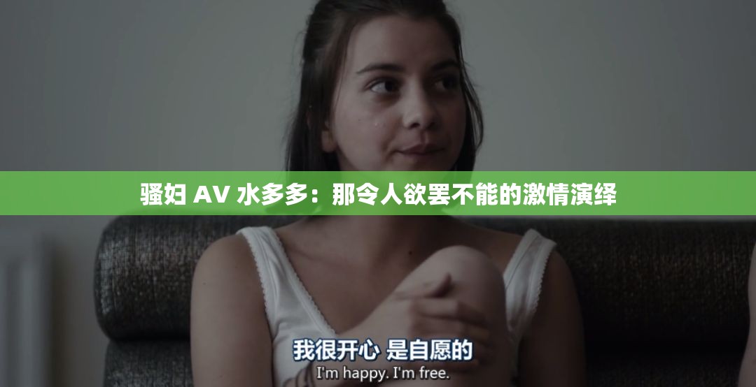 骚妇 AV 水多多：那令人欲罢不能的激情演绎