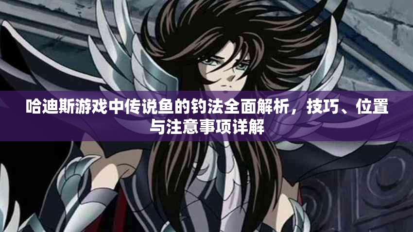 哈迪斯游戏中传说鱼的钓法全面解析，技巧、位置与注意事项详解