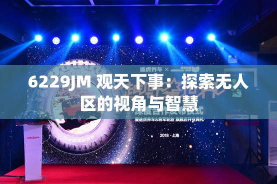 6229JM 观天下事：探索无人区的视角与智慧
