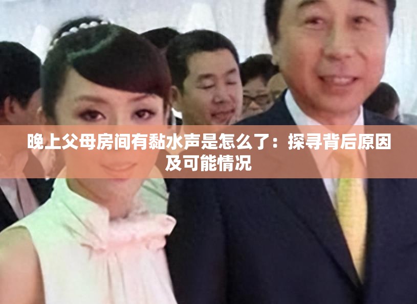晚上父母房间有黏水声是怎么了：探寻背后原因及可能情况