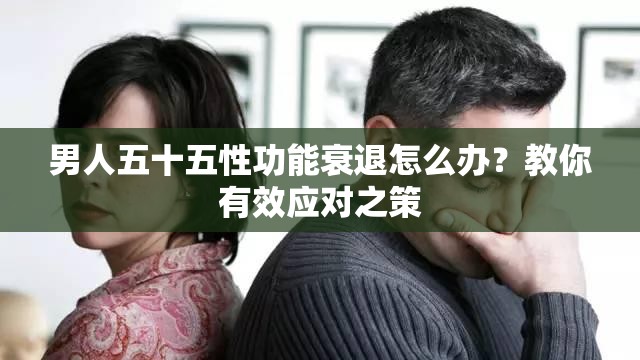 男人五十五性功能衰退怎么办？教你有效应对之策
